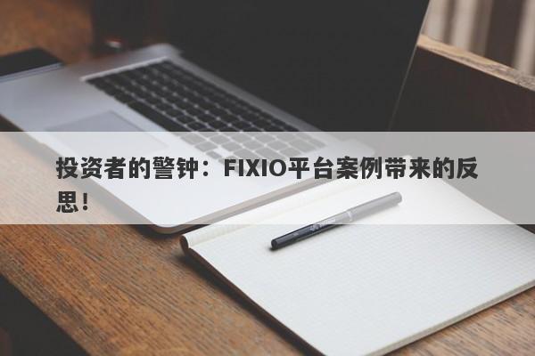 投资者的警钟：FIXIO平台案例带来的反思！-第1张图片-要懂汇