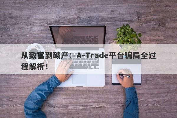 从致富到破产：A-Trade平台骗局全过程解析！-第1张图片-要懂汇