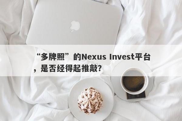 “多牌照”的Nexus Invest平台，是否经得起推敲？-第1张图片-要懂汇