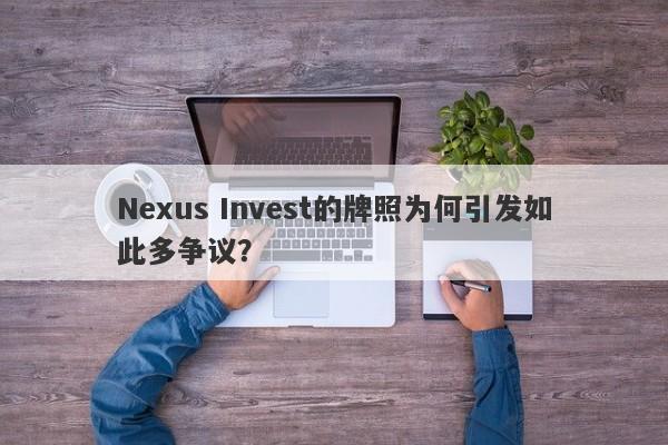 Nexus Invest的牌照为何引发如此多争议？-第1张图片-要懂汇