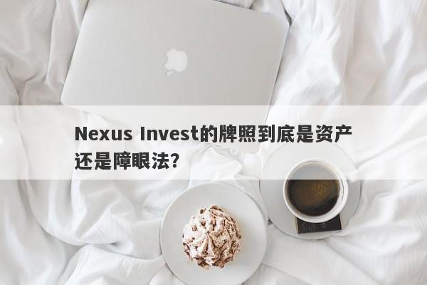 Nexus Invest的牌照到底是资产还是障眼法？-第1张图片-要懂汇