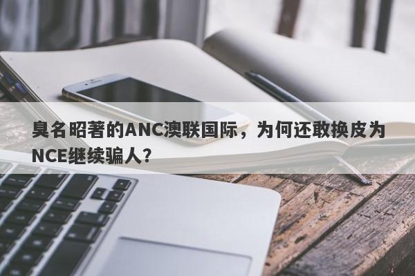 臭名昭著的ANC澳联国际，为何还敢换皮为NCE继续骗人？-第1张图片-要懂汇