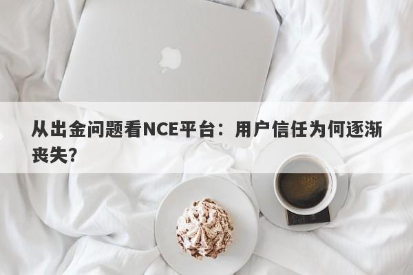 从出金问题看NCE平台：用户信任为何逐渐丧失？-第1张图片-要懂汇