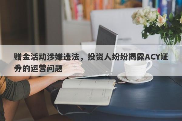 赠金活动涉嫌违法，投资人纷纷揭露ACY证券的运营问题-第1张图片-要懂汇