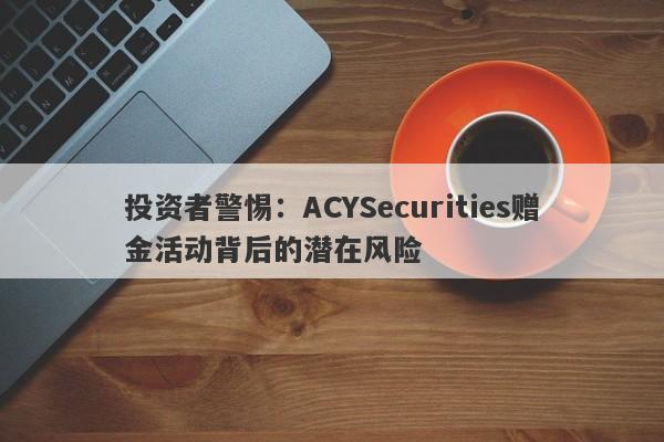 投资者警惕：ACYSecurities赠金活动背后的潜在风险-第1张图片-要懂汇