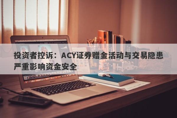 投资者控诉：ACY证券赠金活动与交易隐患严重影响资金安全-第1张图片-要懂汇