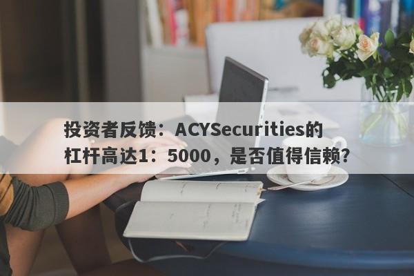 投资者反馈：ACYSecurities的杠杆高达1：5000，是否值得信赖？-第1张图片-要懂汇