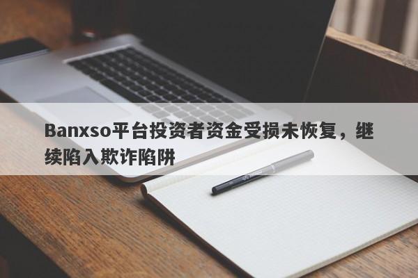 Banxso平台投资者资金受损未恢复，继续陷入欺诈陷阱-第1张图片-要懂汇