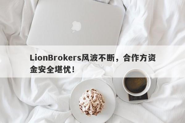 LionBrokers风波不断，合作方资金安全堪忧！-第1张图片-要懂汇