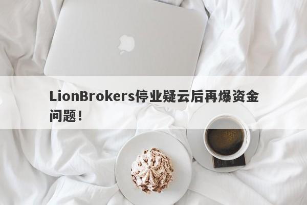 LionBrokers停业疑云后再爆资金问题！-第1张图片-要懂汇