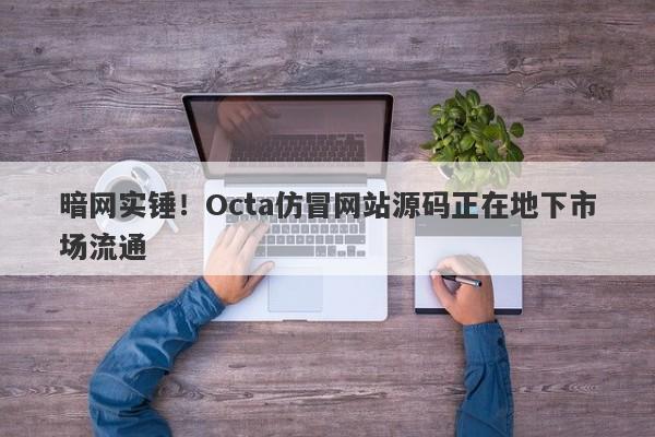 暗网实锤！Octa仿冒网站源码正在地下市场流通-第1张图片-要懂汇