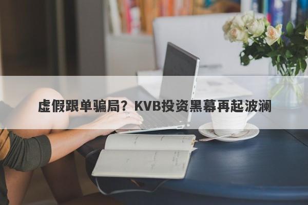 虚假跟单骗局？KVB投资黑幕再起波澜-第1张图片-要懂汇