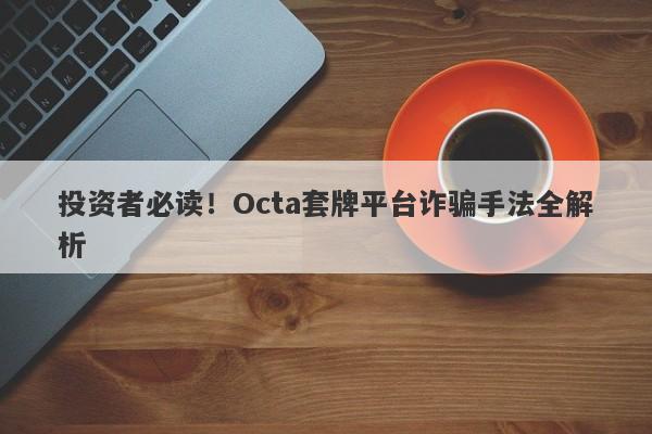 投资者必读！Octa套牌平台诈骗手法全解析-第1张图片-要懂汇