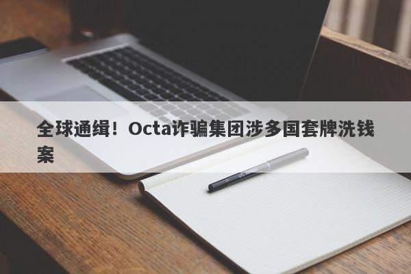 全球通缉！Octa诈骗集团涉多国套牌洗钱案-第1张图片-要懂汇