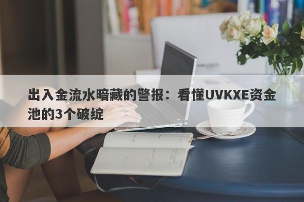 出入金流水暗藏的警报：看懂UVKXE资金池的3个破绽-第1张图片-要懂汇