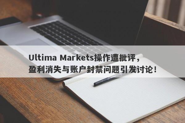 Ultima Markets操作遭批评，盈利消失与账户封禁问题引发讨论！-第1张图片-要懂汇