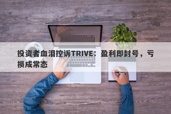 投资者血泪控诉TRIVE：盈利即封号，亏损成常态-第1张图片-要懂汇