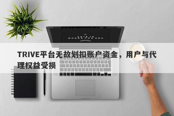 TRIVE平台无故划扣账户资金，用户与代理权益受损-第1张图片-要懂汇