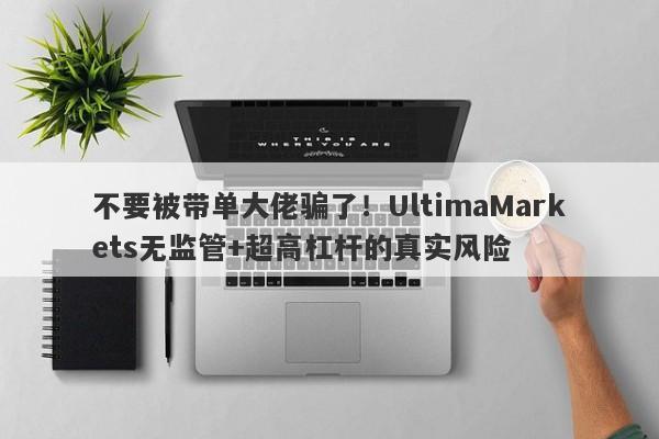 不要被带单大佬骗了！UltimaMarkets无监管+超高杠杆的真实风险-第1张图片-要懂汇