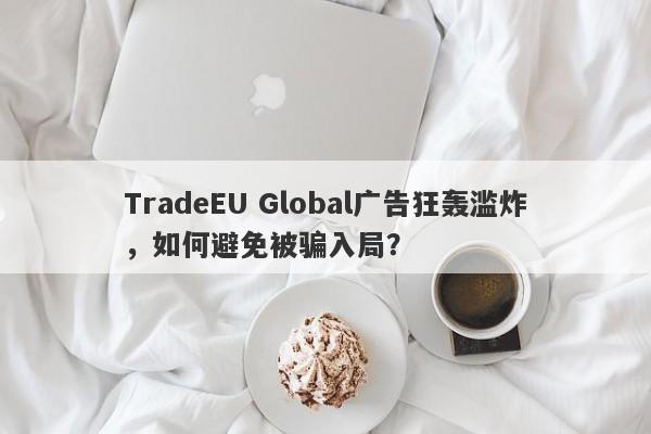 TradeEU Global广告狂轰滥炸，如何避免被骗入局？-第1张图片-要懂汇