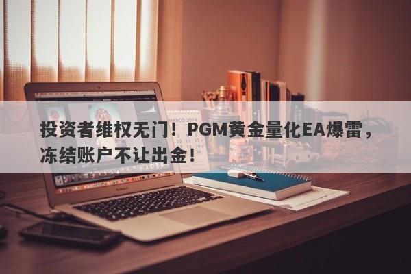 投资者维权无门！PGM黄金量化EA爆雷，冻结账户不让出金！-第1张图片-要懂汇